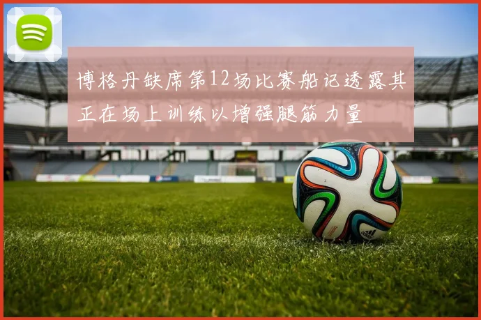 博格丹缺席第12场比赛船记透露其正在场上训练以增强腿筋力量