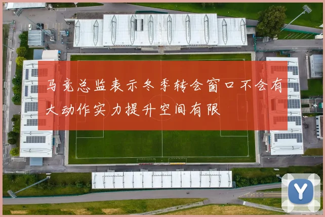 马竞总监表示冬季转会窗口不会有大动作实力提升空间有限