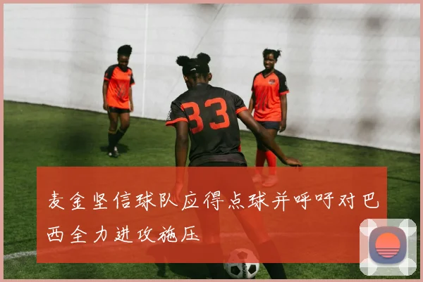 麦金坚信球队应得点球并呼吁对巴西全力进攻施压