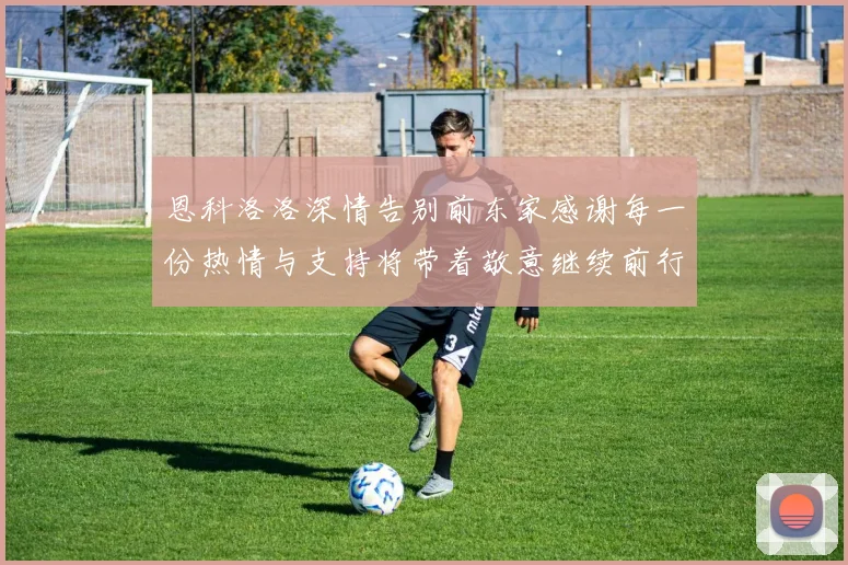 恩科洛洛深情告别前东家感谢每一份热情与支持将带着敬意继续前行