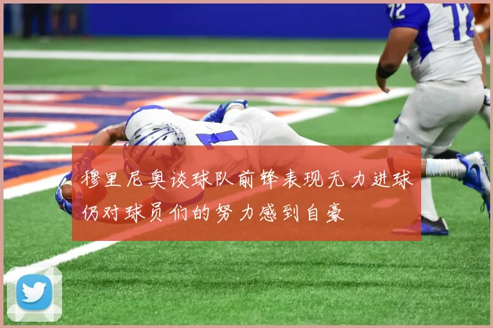 穆里尼奥谈球队前锋表现无力进球仍对球员们的努力感到自豪