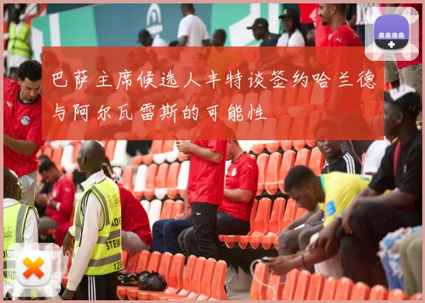 巴萨主席候选人丰特谈签约哈兰德与阿尔瓦雷斯的可能性